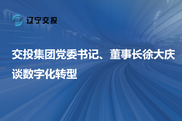 交投集團黨委書記、董事長徐大慶談數(shù)字...